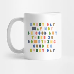 Every day may not be good but there is good in every day Mug